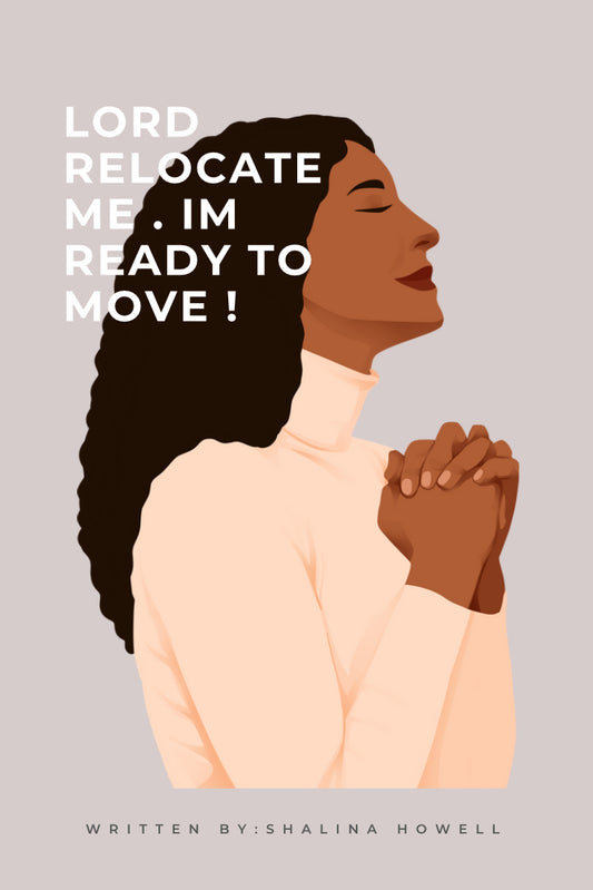 LORD RELOCATE ME , IM READY TO MOVE. Written By : Shalina Howell